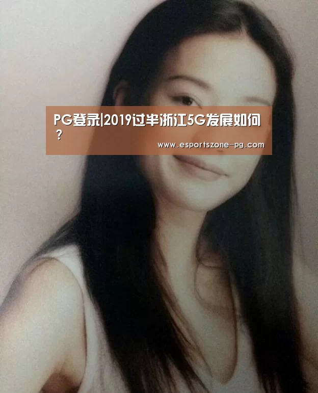 PG登录|2019过半浙江5G发展如何?(图1) PG登录