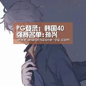 PG登录:韩国40强赛名单:孙兴慜领衔 申花杀神金信煜回归(图1) PG在线