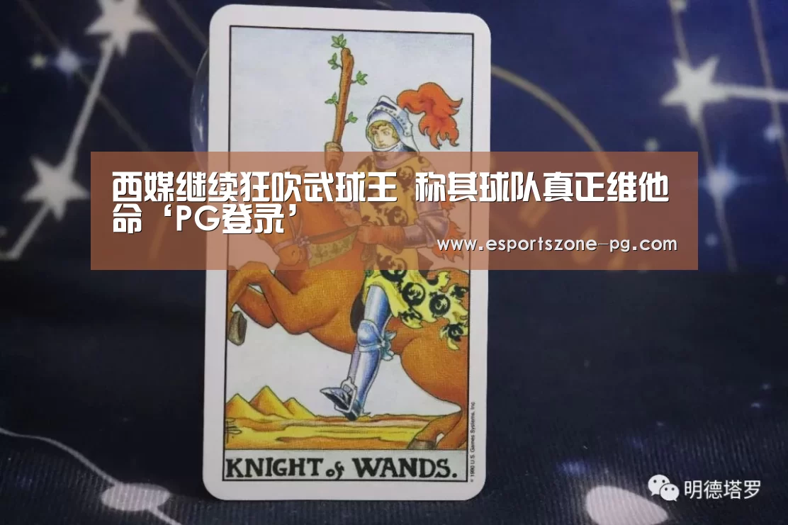 西媒继续狂吹武球王 称其球队真正维他命‘PG登录’(图3) PG篮球