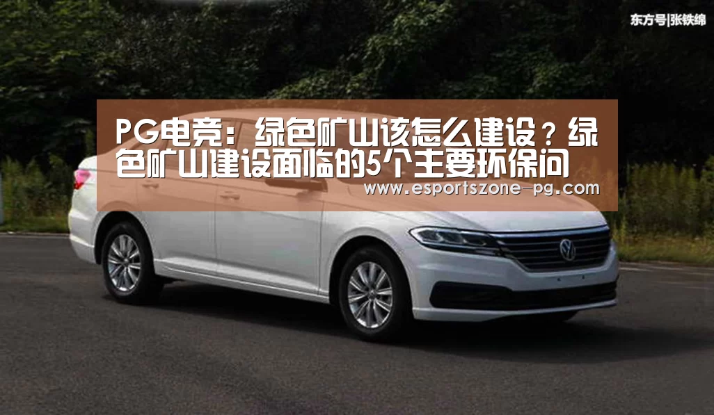 PG电竞:绿色矿山该怎么建设?绿色矿山建设面临的5个主要环保问题及如何解决(图2) PG在线